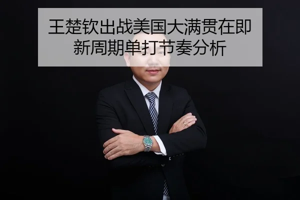 王楚钦出战美国大满贯在即 新周期单打节奏分析
