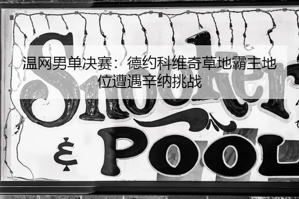 温网男单决赛：德约科维奇草地霸主地位遭遇辛纳挑战