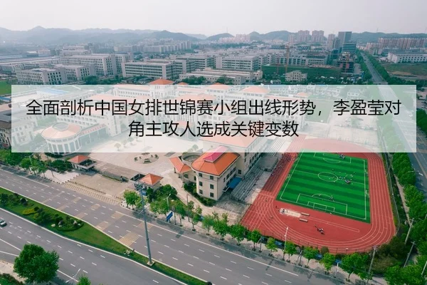 全面剖析中国女排世锦赛小组出线形势，李盈莹对角主攻人选成关键变数