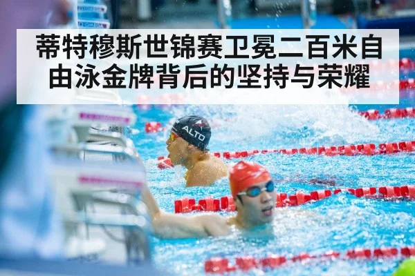 蒂特穆斯世锦赛卫冕二百米自由泳金牌背后的坚持与荣耀