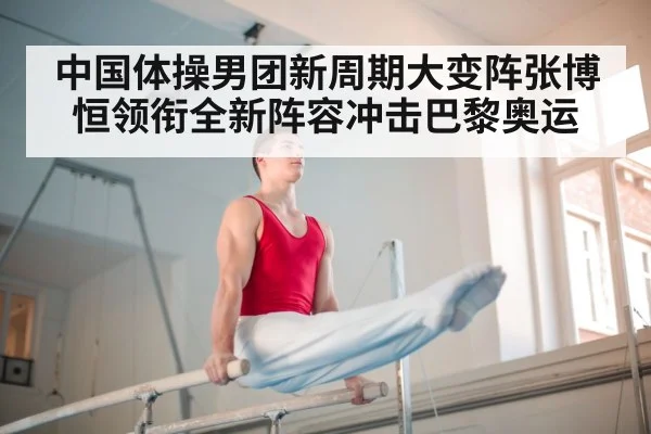 中国体操男团新周期大变阵张博恒领衔全新阵容冲击巴黎奥运