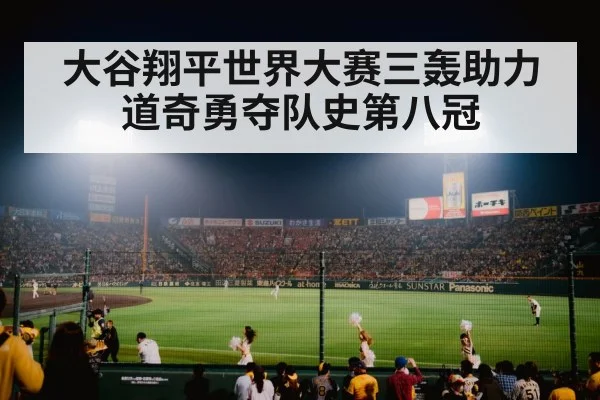 大谷翔平世界大赛三轰助力道奇勇夺队史第八冠