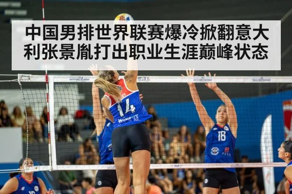 中国男排世界联赛爆冷掀翻意大利张景胤打出职业生涯巅峰状态